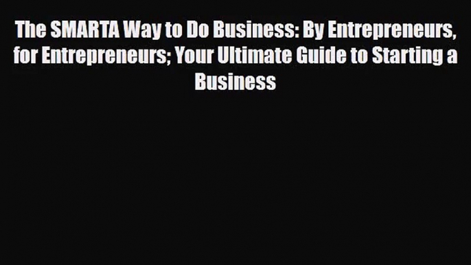 PDF Download The SMARTA Way to Do Business: By Entrepreneurs for Entrepreneurs Your Ultimate