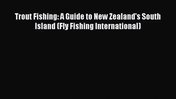 [PDF Download] Trout Fishing: A Guide to New Zealand's South Island (Fly Fishing International)