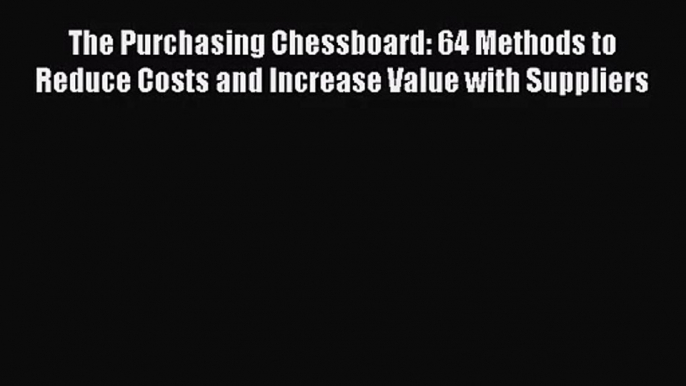 [PDF Download] The Purchasing Chessboard: 64 Methods to Reduce Costs and Increase Value with