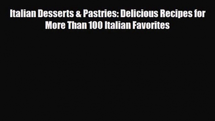 PDF Download Italian Desserts & Pastries: Delicious Recipes for More Than 100 Italian Favorites