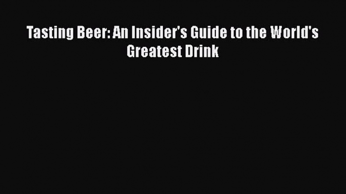 PDF Download Tasting Beer: An Insider's Guide to the World's Greatest Drink Read Online
