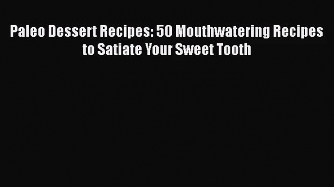 PDF Download Paleo Dessert Recipes: 50 Mouthwatering Recipes to Satiate Your Sweet Tooth Download