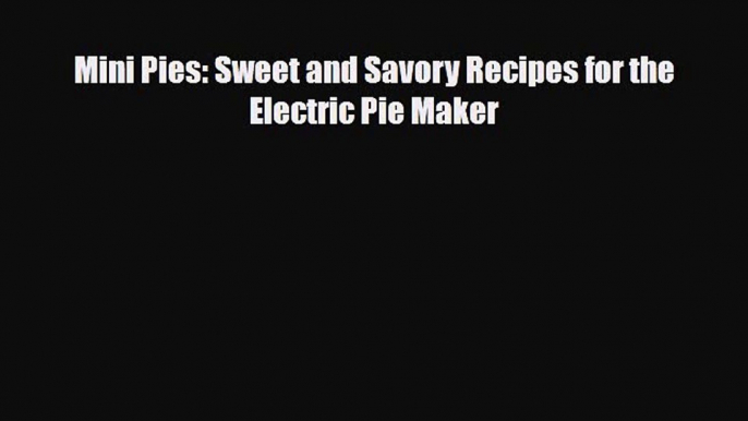 PDF Download Mini Pies: Sweet and Savory Recipes for the Electric Pie Maker Read Online