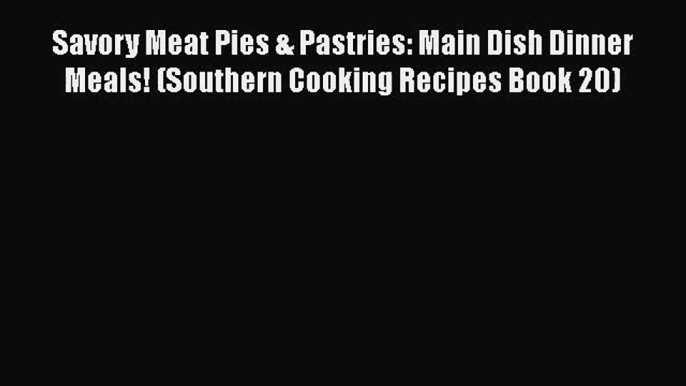 PDF Download Savory Meat Pies & Pastries: Main Dish Dinner Meals! (Southern Cooking Recipes