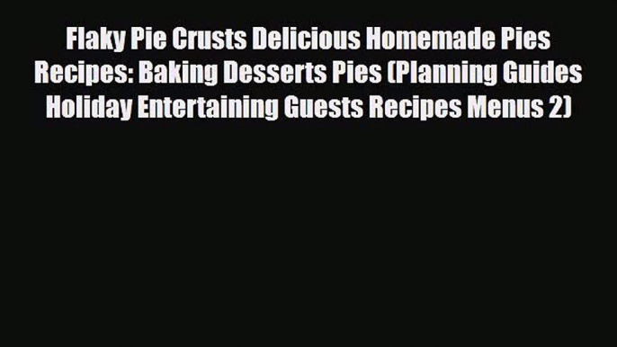 PDF Download Flaky Pie Crusts Delicious Homemade Pies Recipes: Baking Desserts Pies (Planning