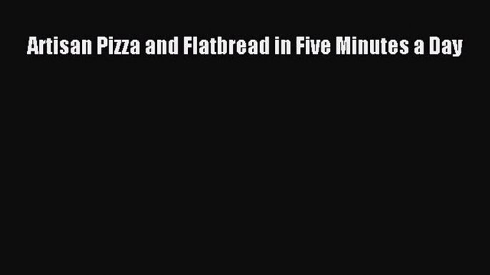 PDF Download Artisan Pizza and Flatbread in Five Minutes a Day Download Full Ebook