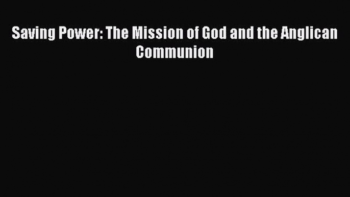 [PDF Download] Saving Power: The Mission of God and the Anglican Communion [Download] Online