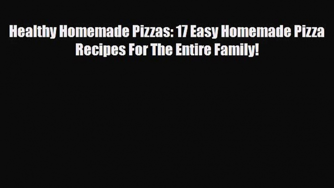 PDF Download Healthy Homemade Pizzas: 17 Easy Homemade Pizza Recipes For The Entire Family!