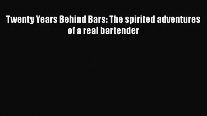 PDF Download Twenty Years Behind Bars: The spirited adventures of a real bartender PDF Online