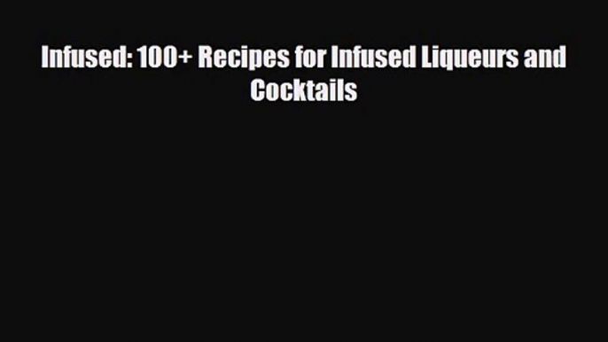 PDF Download Infused: 100+ Recipes for Infused Liqueurs and Cocktails PDF Online