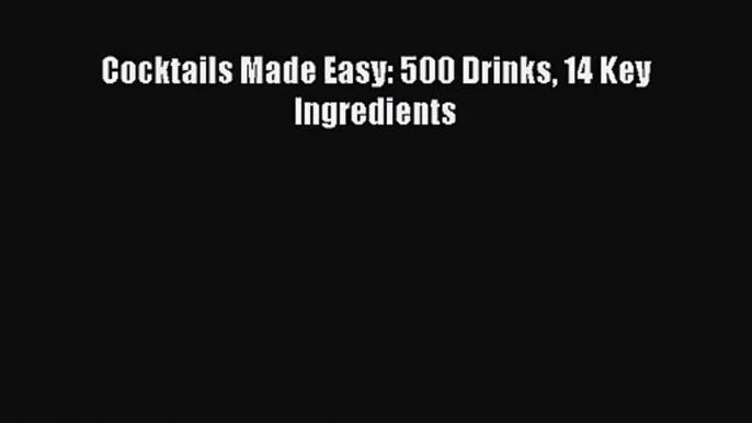 PDF Download Cocktails Made Easy: 500 Drinks 14 Key Ingredients Download Full Ebook