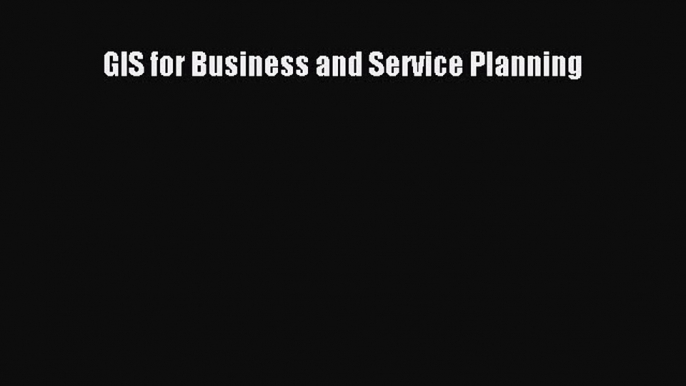 [PDF Download] GIS for Business and Service Planning [Download] Full Ebook