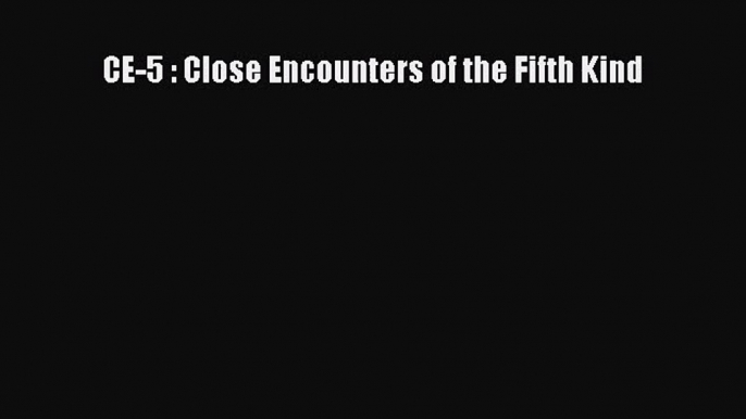 [PDF Download] CE-5 : Close Encounters of the Fifth Kind [Read] Full Ebook