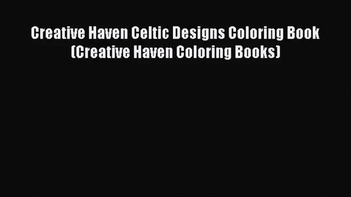 [PDF Download] Creative Haven Celtic Designs Coloring Book (Creative Haven Coloring Books)