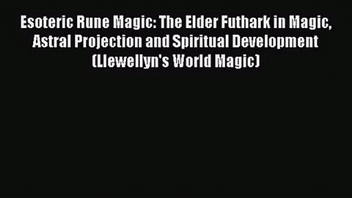 [PDF Download] Esoteric Rune Magic: The Elder Futhark in Magic Astral Projection and Spiritual