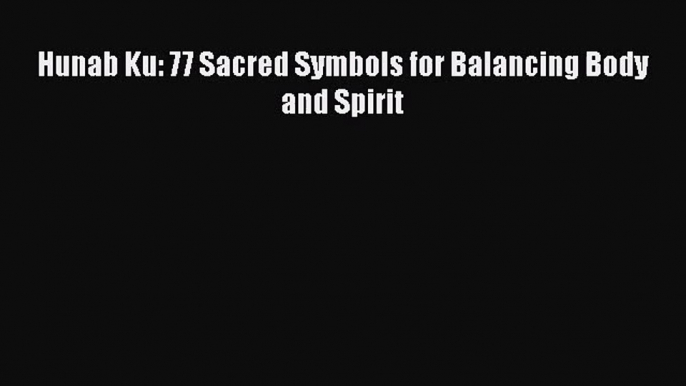 [PDF Download] Hunab Ku: 77 Sacred Symbols for Balancing Body and Spirit [Read] Online