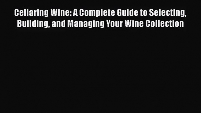 PDF Download Cellaring Wine: A Complete Guide to Selecting Building and Managing Your Wine