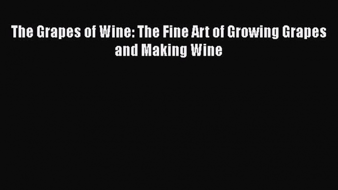 PDF Download The Grapes of Wine: The Fine Art of Growing Grapes and Making Wine PDF Full Ebook