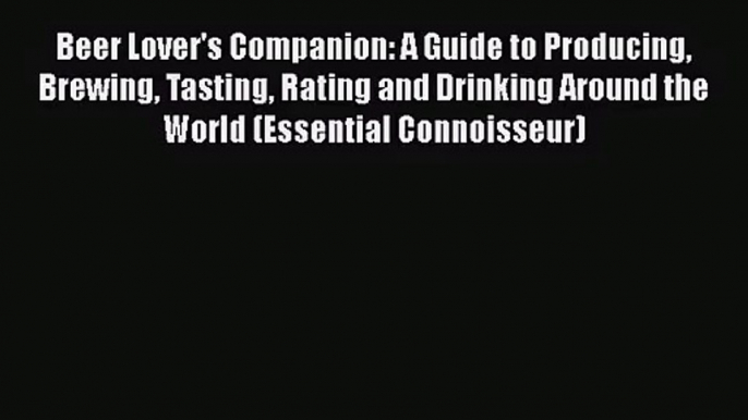 PDF Download Beer Lover's Companion: A Guide to Producing Brewing Tasting Rating and Drinking