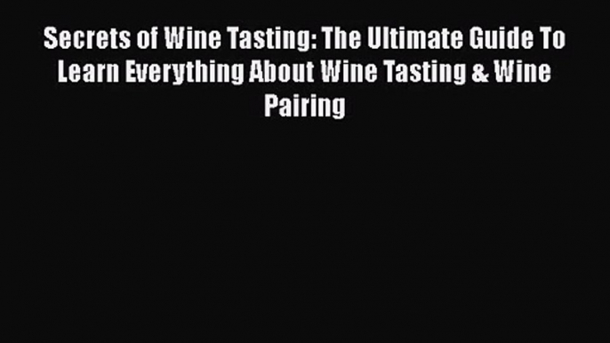 PDF Download Secrets of Wine Tasting: The Ultimate Guide To Learn Everything About Wine Tasting