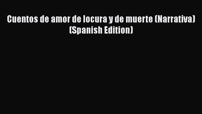 PDF Download Cuentos de amor de locura y de muerte (Narrativa) (Spanish Edition) Download Online