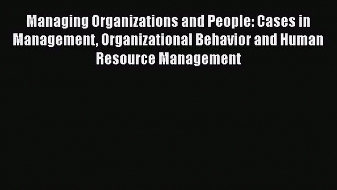 [PDF Download] Managing Organizations and People: Cases in Management Organizational Behavior