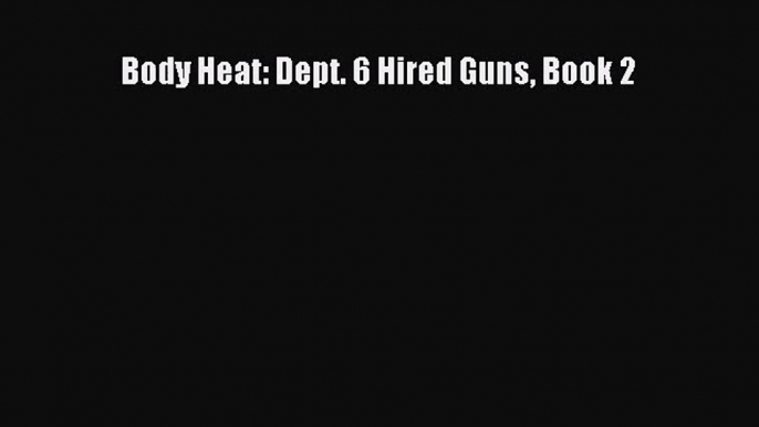 [PDF Download] Body Heat: Dept. 6 Hired Guns Book 2 [PDF] Full Ebook