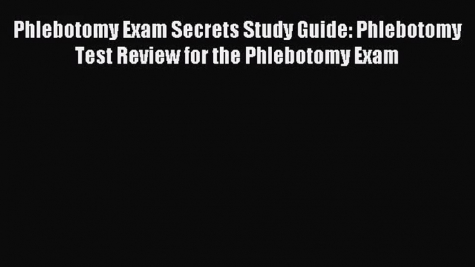 [PDF Download] Phlebotomy Exam Secrets Study Guide: Phlebotomy Test Review for the Phlebotomy