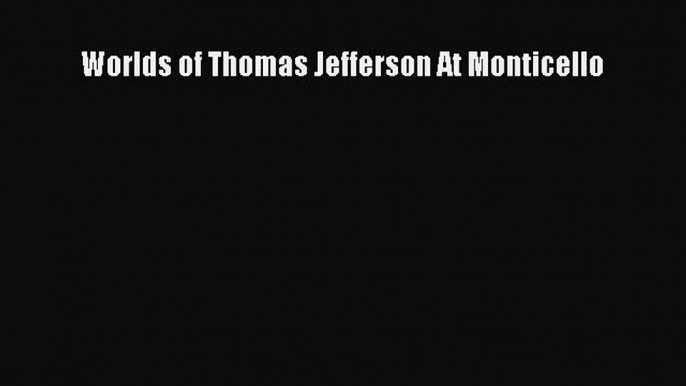 [PDF Download] Worlds of Thomas Jefferson At Monticello [Download] Full Ebook