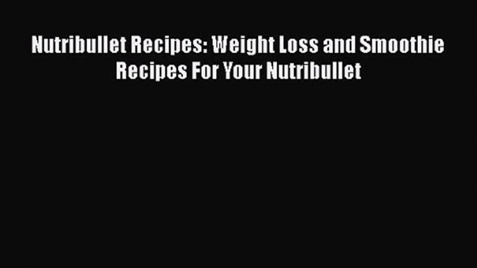 PDF Download Nutribullet Recipes: Weight Loss and Smoothie Recipes For Your Nutribullet PDF