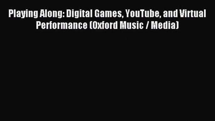 [PDF Download] Playing Along: Digital Games YouTube and Virtual Performance (Oxford Music /
