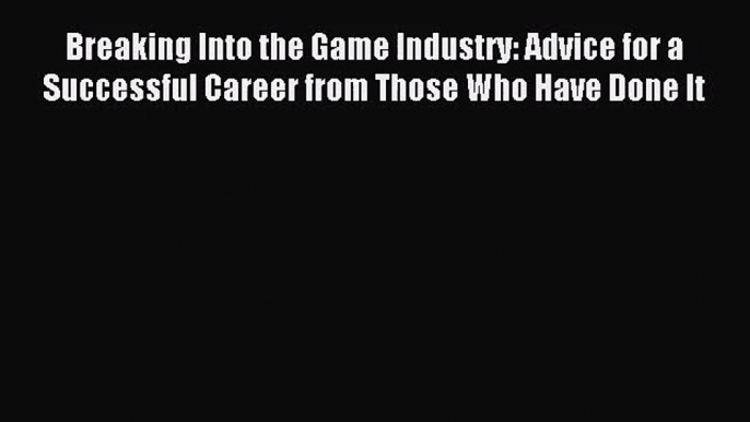 [PDF Download] Breaking Into the Game Industry: Advice for a Successful Career from Those Who