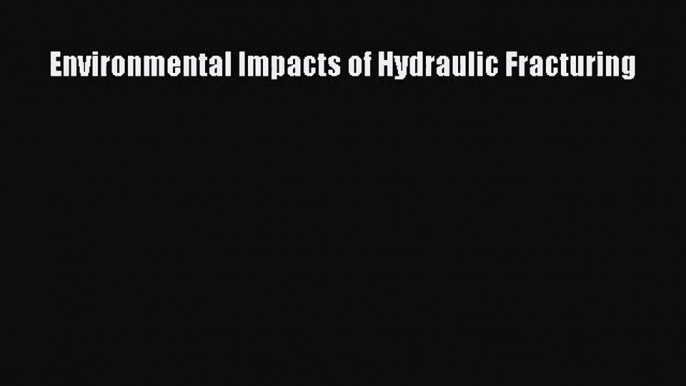 [PDF Download] Environmental Impacts of Hydraulic Fracturing [Download] Online