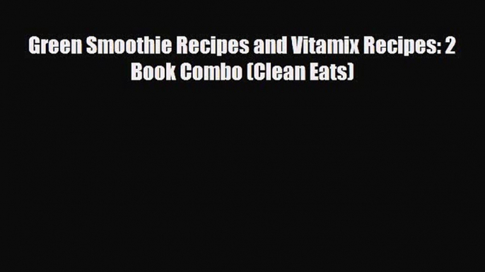 PDF Download Green Smoothie Recipes and Vitamix Recipes: 2 Book Combo (Clean Eats) Download