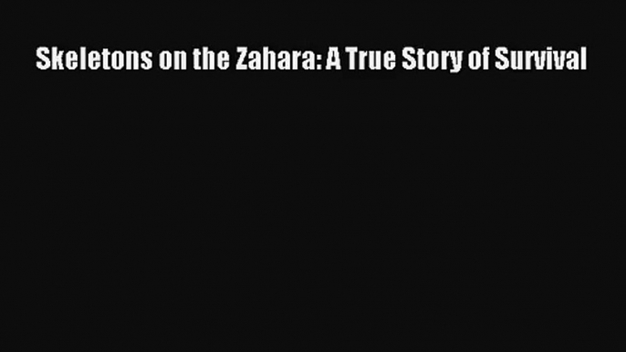 [PDF Download] Skeletons on the Zahara: A True Story of Survival [Read] Online