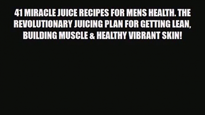 PDF Download 41 MIRACLE JUICE RECIPES FOR MENS HEALTH. THE REVOLUTIONARY JUICING PLAN FOR GETTING