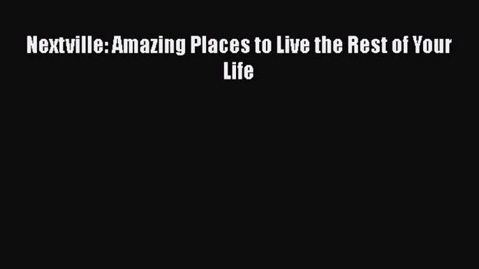 [PDF Download] Nextville: Amazing Places to Live the Rest of Your Life [PDF] Online