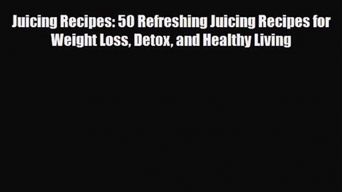 PDF Download Juicing Recipes: 50 Refreshing Juicing Recipes for Weight Loss Detox and Healthy