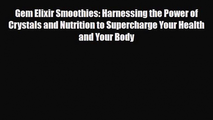 PDF Download Gem Elixir Smoothies: Harnessing the Power of Crystals and Nutrition to Supercharge