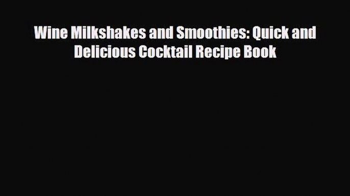 PDF Download Wine Milkshakes and Smoothies: Quick and Delicious Cocktail Recipe Book Read Full