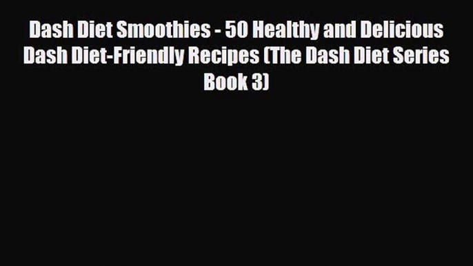 PDF Download Dash Diet Smoothies - 50 Healthy and Delicious Dash Diet-Friendly Recipes (The