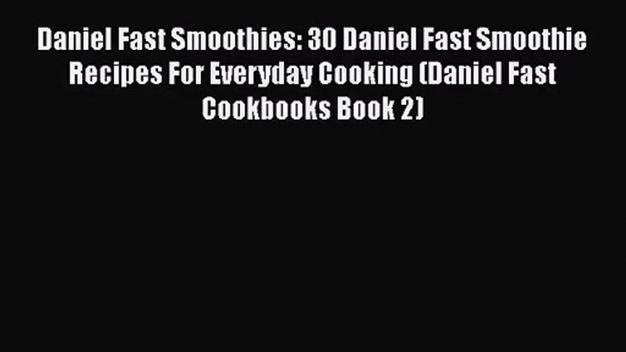 PDF Download Daniel Fast Smoothies: 30 Daniel Fast Smoothie Recipes For Everyday Cooking (Daniel