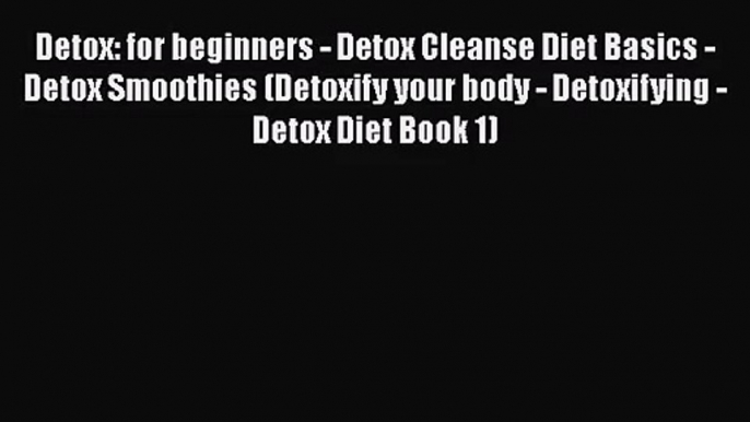 PDF Download Detox: for beginners - Detox Cleanse Diet Basics - Detox Smoothies (Detoxify your