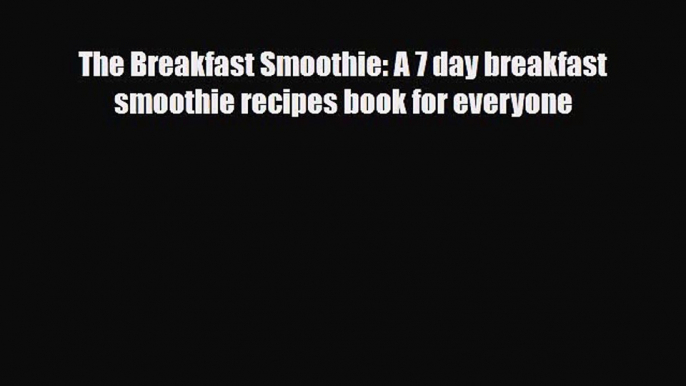 PDF Download The Breakfast Smoothie: A 7 day breakfast smoothie recipes book for everyone Download