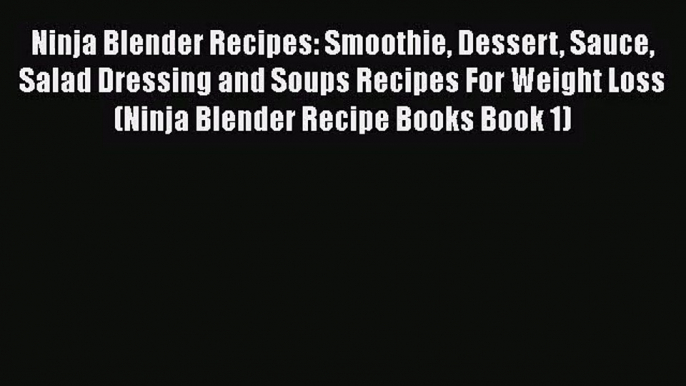 PDF Download Ninja Blender Recipes: Smoothie Dessert Sauce Salad Dressing and Soups Recipes