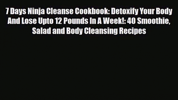 PDF Download 7 Days Ninja Cleanse Cookbook: Detoxify Your Body And Lose Upto 12 Pounds In A