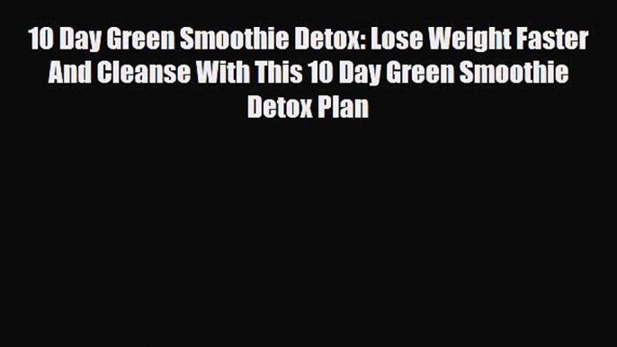 PDF Download 10 Day Green Smoothie Detox: Lose Weight Faster And Cleanse With This 10 Day Green