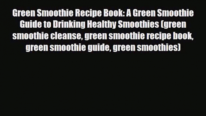 PDF Download Green Smoothie Recipe Book: A Green Smoothie Guide to Drinking Healthy Smoothies