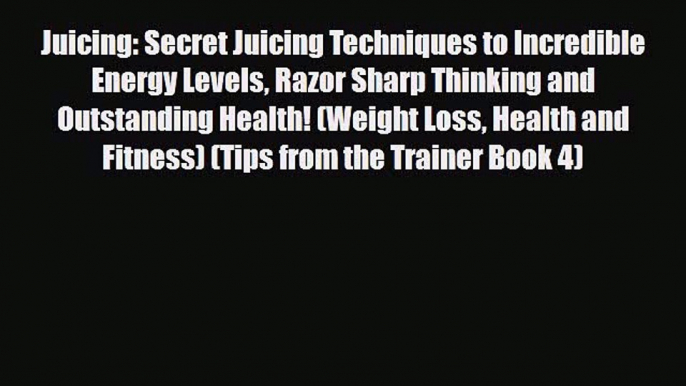 PDF Download Juicing: Secret Juicing Techniques to Incredible Energy Levels Razor Sharp Thinking