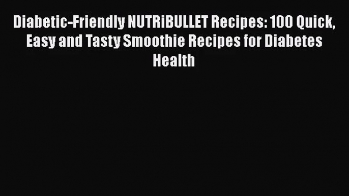 PDF Download Diabetic-Friendly NUTRiBULLET Recipes: 100 Quick Easy and Tasty Smoothie Recipes